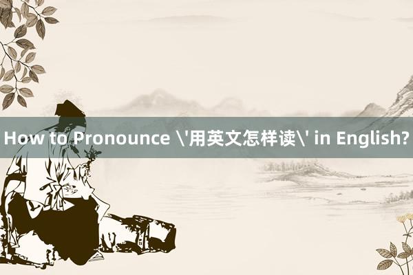 How to Pronounce '用英文怎样读' in English?